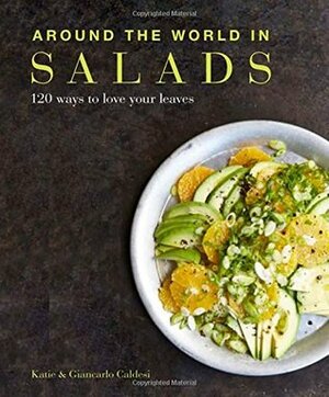 Around the World in Salads: 120 Ways to Love Your Leaves by Giancarlo Caldesi, Katie Caldesi