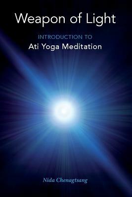 Weapon of Light: Introduction to Ati Yoga Meditation by Nida Chenagtsang