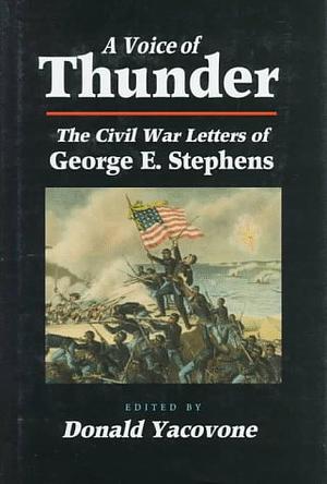 A Voice of Thunder: The Civil War Letters of George E. Stephens by George E. Stephens, Donald Yacovone