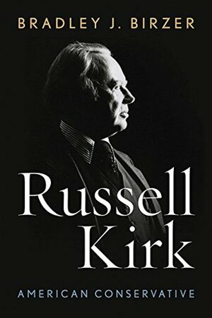 Russell Kirk: American Conservative by Bradley J. Birzer