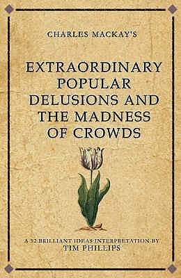 Charles Mackay's Extraordinary Popular Delusions and the Madness of Crowds: A 52 brilliant ideas interpretation by Tim Phillips, Tim Phillips