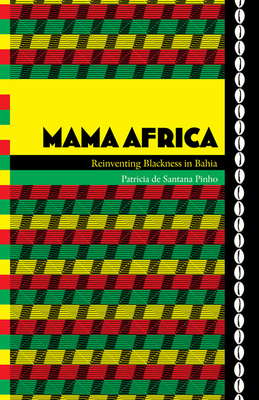 Mama Africa: Reinventing Blackness in Bahia by Patricia De Santana Pinho