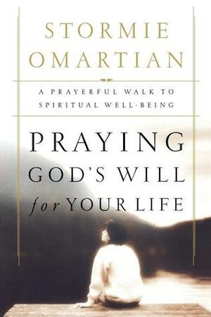 Praying God's Will for Your Life: A Prayerful Walk to Spiritual Well Being by Stormie Omartian