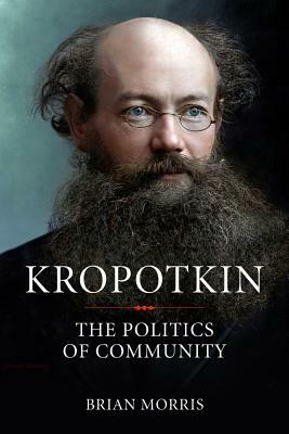 Kropotkin: The Politics of Community by Brian Morris