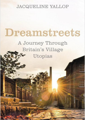 Dreamstreets: A Journey Through Britain's Village Utopias by Jacqueline Yallop