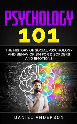 Psychology 101: The History &#1086;f Social P&#1109;&#1091;&#1089;h&#1086;l&#1086;g&#1091; and Behaviorism for Disorders and Emotions by Daniel Anderson