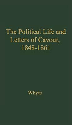 The Political Life and Letters of Cavour, 1848-1861 by Whyte, Arthur James Beresford Whyte, Jack Whyte