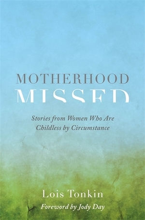 Motherhood Missed: Stories from Women Who Are Childless By Circumstance by Jody Day, Lois Tonkin