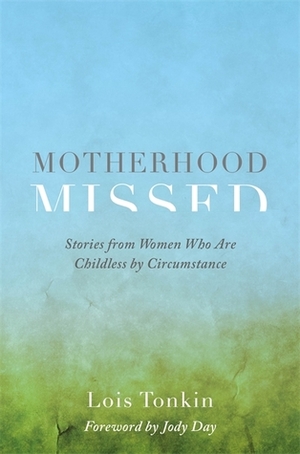 Motherhood Missed: Stories from Women Who Are Childless By Circumstance by Lois Tonkin, Jody Day