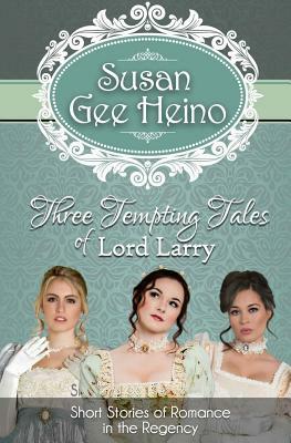Three Tempting Tales of Lord Larry: Short Stories of Romance in the Regency by Susan Gee Heino