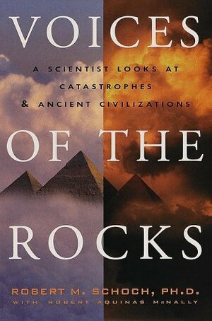 Voices of the Rocks : A Scientist Looks at Catastrophes and Ancient Civilizations by Robert M. Schoch