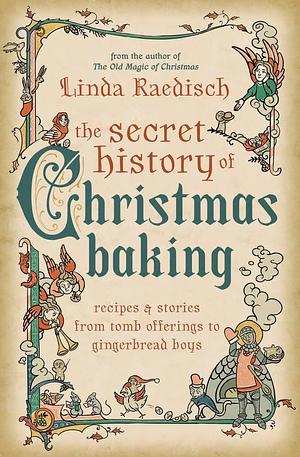 The Secret History of Christmas Baking: Recipes & Stories from Tomb Offerings to Gingerbread Boys by Linda Raedisch