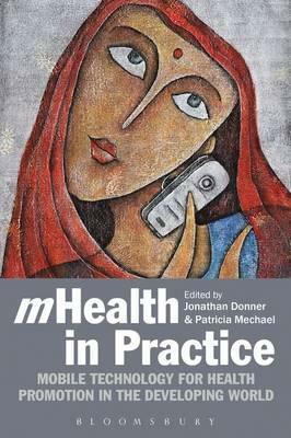 Mhealth in Practice: Mobile Technology for Health Promotion in the Developing World by Jonathan Donner