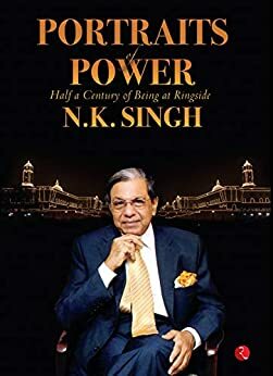 Portraits of Power: Half a Century of Being at Ringside by N.K. Singh