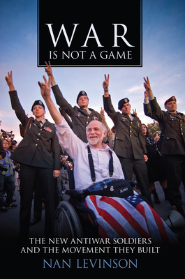 War Is Not a Game: The New Antiwar Soldiers and the Movement They Built by Nan Levinson
