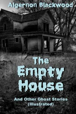 The Empty House And Other Ghost Stories (Illustrated) by Algernon Blackwood