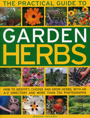 The Practical Guide to Garden Herbs: How to Identify, Choose and Grow Herbs with an A-Z Directory and More Than 730 Photographs by Jessica Houdret