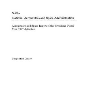 Aeronautics and Space Report of the President: Fiscal Year 1997 Activities by National Aeronautics and Space Adm Nasa