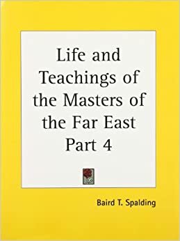 Life and Teaching Of The Masters Of The Far East, Vol. 4 by Baird T. Spalding