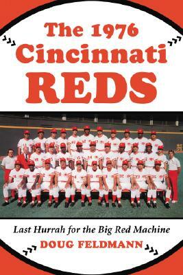 The 1976 Cincinnati Reds: Last Hurrah for the Big Red Machine by Doug Feldmann