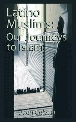 Latino Muslims: Our Journeys to Islam: by Juan Galvan