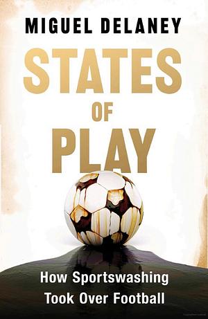 States of Play: How Sportswashing Took Over Football by Miguel Delaney