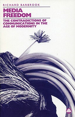 Media Freedom: The Contradictions of Communications in the Age of Modernity by Richard Barbrook