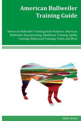 American Bullweiler Training Guide American Bullweiler Training Book Features: American Bullweiler Housetraining, Obedience Training, Agility Training by Maria Green