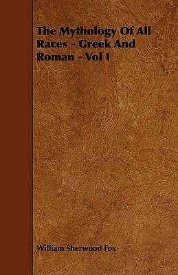 The Mythology of All Races - Greek and Roman - Vol. I. by William Sherwood Fox