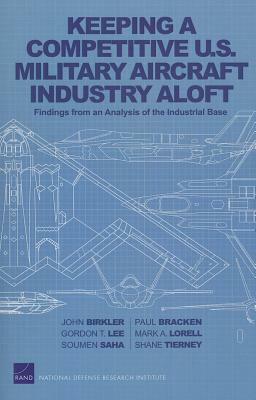 Keeping a Competitive U.S. Military Aircraft Industry Aloft: Findings from an Analysis of the Industrial Base by John Birkler