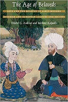 Sevgililer Çağı: Erken Modern Osmanlı-Avrupa Kültürü ve Toplumunda Aşk ve Sevgili by Walter G. Andrews, Mehmet Kalpaklı