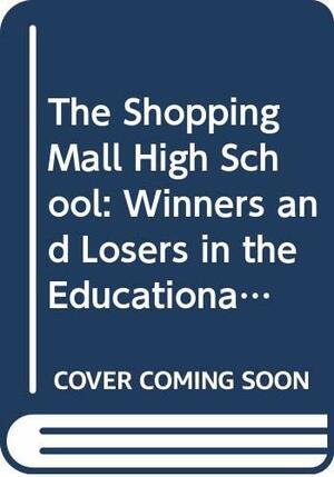 The Shopping Mall High School: Winners And Losers In The Educational Marketplace by Eleanor Farrar, Arthur G. Powell, David K. Cohen