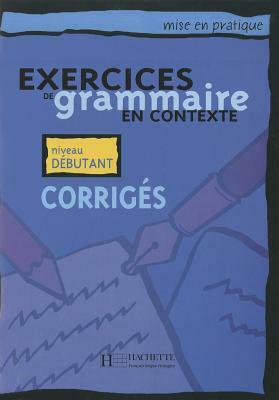 Exercices de Grammaire En Contexte: Corriges: Mise En Pratique by Anne Akyuz, Bernadette Bazelle-Shahmaei, Joelle Bonenfant