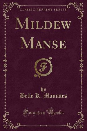 Mildew Manse (Classic Reprint) by Belle K. Maniates