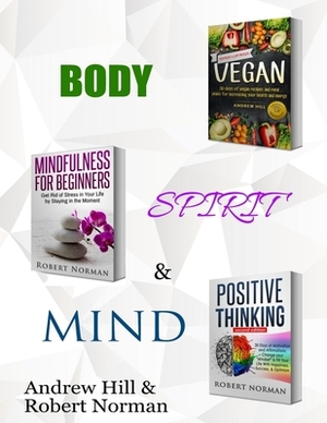 Vegan, Mindfulness for Beginners, Positive Thinking: 3 Books in 1! 30 Days of Vegan Recipies and Meal Plans, Learn to Stay in the Moment, 30 Days of P by Andrew Hill, Robert Norman