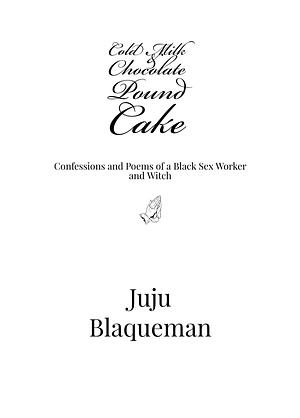 Cold Milk & Chocolate Pound Cake: Confessions and Poems of a Black Sex Worker & Witch by Juju Blaqueman