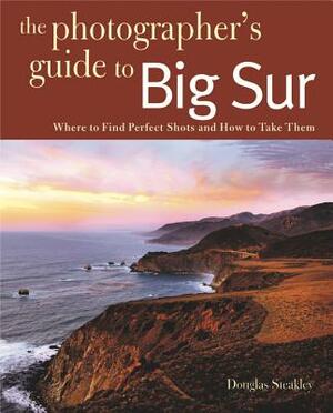 Photographing Big Sur: Where to Find Perfect Shots and How to Take Them by Douglas Steakley