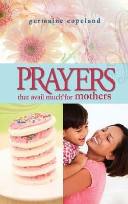 Prayers That Avail Much for Mothers by Germaine Copeland