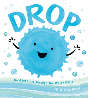 Drop: An Adventure Through the Water Cycle by Emily Kate Moon