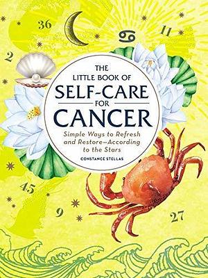 The Little Book of Self-Care for Cancer: Simple Ways to Refresh and Restore―According to the Stars by Constance Stellas, Constance Stellas