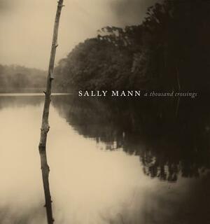 Sally Mann: A Thousand Crossings by Sarah Greenough, Sarah Kennel