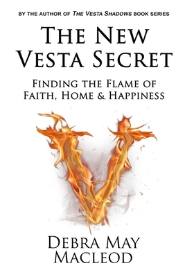 The New Vesta Secret: Finding the Flame of Faith, Home & Happiness by Debra May MacLeod