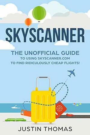 Skyscanner: The Unofficial guide to using skyscanner.com to find Ridiculously cheap flights! by Justin Thomas