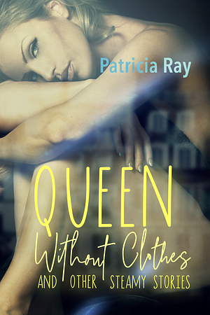 Queen without Clothes and Other Steamy Stories by Patricia Ray