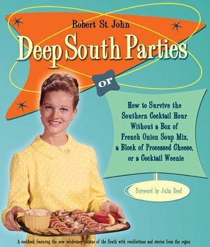 Deep South Parties: How to Survive the Southern Cocktail Hour Without a Box of French Onion Soup Mix, a Block of Processed Cheese, or a Cocktail Weenie by Robert St. John