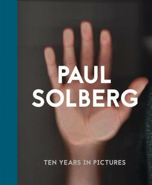 Paul Solberg: 10 Years in Pictures by Paul Solberg