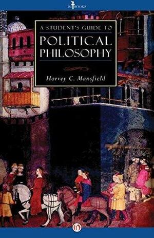 A Student's Guide to Political Philosophy by Harvey Mansfield Jr., Harvey Mansfield Jr.