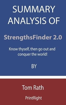 Summary Analysis Of StrengthsFinder 2.0: Know thyself, then go out and conquer the world! By Tom Rath by Printright