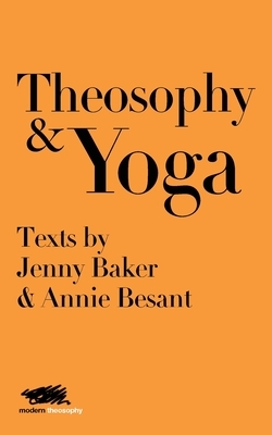 Theosophy and Yoga: Texts by Jenny Baker and Annie Besant by Annie Besant, Jenny Baker