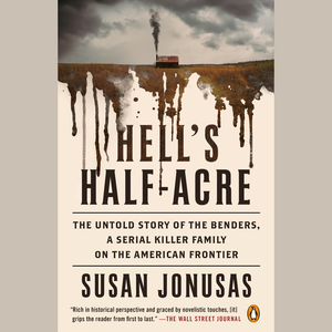 Hell's Half-Acre : The Untold Story of the Benders, a Serial Killer Family on the American Frontier by Susan Jonusas